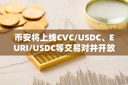 币安将上线CVC/USDC、EURI/USDC等交易对并开放交易机器人服务