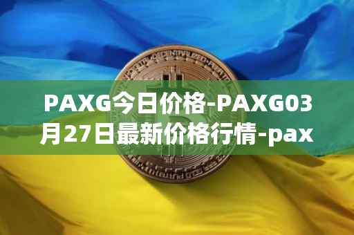 PAXG今日价格-PAXG03月27日最新价格行情-pax-gold最新走势消息