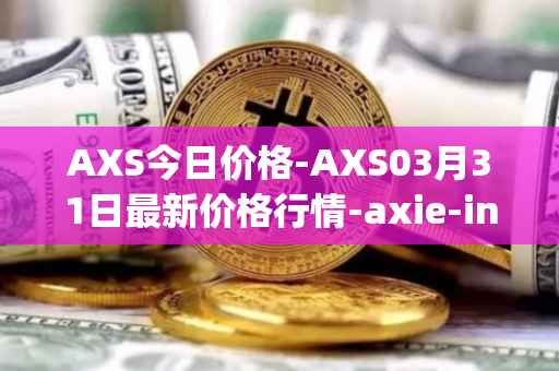 AXS今日价格-AXS03月31日最新价格行情-axie-infinity最新走势消息