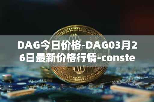 DAG今日价格-DAG03月26日最新价格行情-constellation最新走势消息
