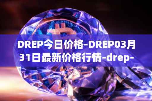 DREP今日价格-DREP03月31日最新价格行情-drep-new最新走势消息