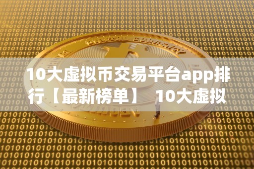 10大虚拟币交易平台app排行【最新榜单】  10大虚拟币交易平台app排行【最新榜单】
