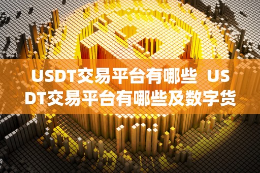 USDT交易平台有哪些 USDT交易平台有哪些及数字货币交易app USDT交易平台有哪些 USDT交易平台有哪些及数字货币交易app