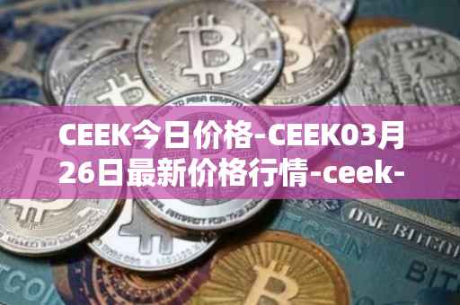 CEEK今日价格-CEEK03月26日最新价格行情-ceek-vr最新走势消息