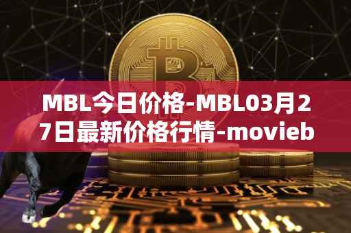 MBL今日价格-MBL03月27日最新价格行情-moviebloc最新走势消息