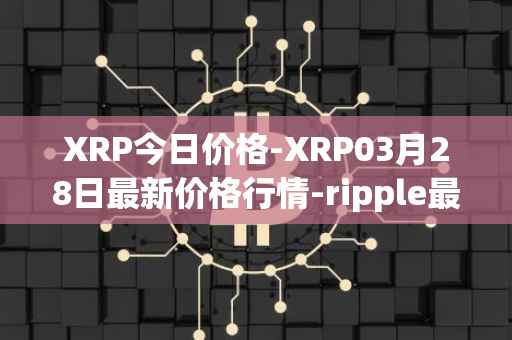 XRP今日价格-XRP03月28日最新价格行情-ripple最新走势消息