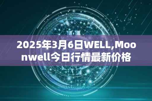 2025年3月6日WELL,Moonwell今日行情最新价格