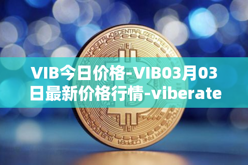 VIB今日价格-VIB03月03日最新价格行情-viberate最新走势消息