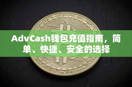 AdvCash钱包充值指南，简单、快捷、安全的选择