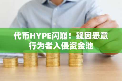 代币HYPE闪崩！疑因恶意行为者入侵资金池