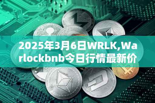 2025年3月6日WRLK,Warlockbnb今日行情最新价格