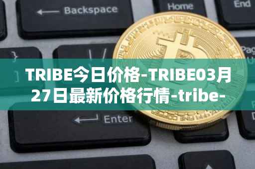 TRIBE今日价格-TRIBE03月27日最新价格行情-tribe-2最新走势消息