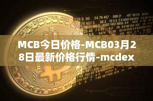 MCB今日价格-MCB03月28日最新价格行情-mcdex最新走势消息