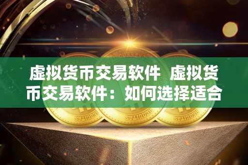 虚拟货币交易软件 虚拟货币交易软件:如何选择适合自己的交易平台 虚拟货币交易软件 虚拟货币交易软件:如何选择适合自己的交易平台