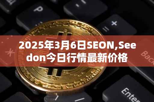 2025年3月6日SEON,Seedon今日行情最新价格