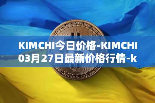 KIMCHI今日价格-KIMCHI03月27日最新价格行情-kimchi-finance最新走势消息