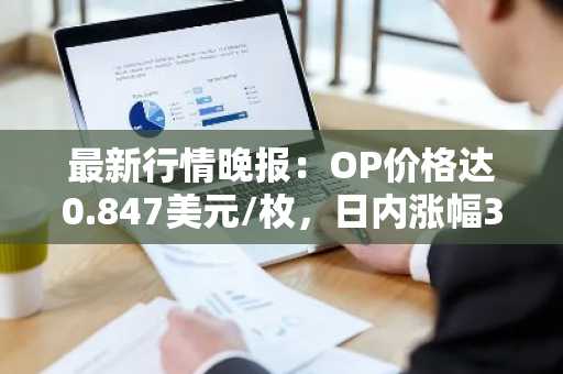 最新行情晚报：OP价格达0.847美元/枚，日内涨幅3.55%