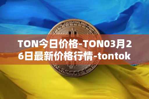 TON今日价格-TON03月26日最新价格行情-tontoken最新走势消息