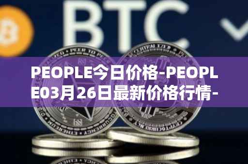 PEOPLE今日价格-PEOPLE03月26日最新价格行情-constitutiondao最新走势消息