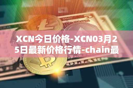 XCN今日价格-XCN03月25日最新价格行情-chain最新走势消息