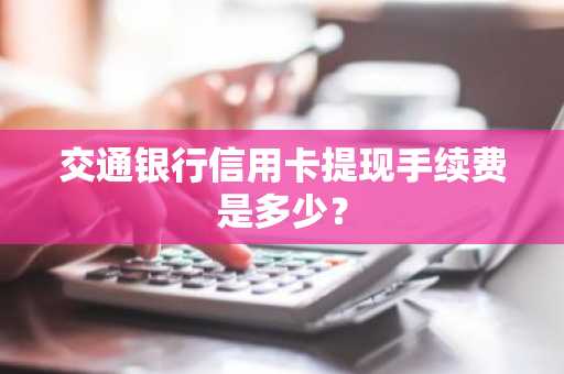 交通银行信用卡提现手续费是多少？