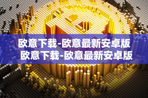 欧意下载-欧意最新安卓版  欧意下载-欧意最新安卓版及欧意官网下载