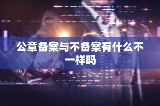 公章备案与不备案有什么不一样吗