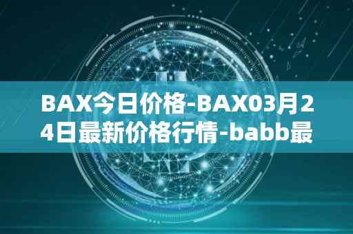 BAX今日价格-BAX03月24日最新价格行情-babb最新走势消息