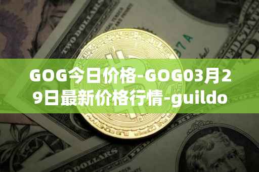 GOG今日价格-GOG03月29日最新价格行情-guildofguardians最新走势消息