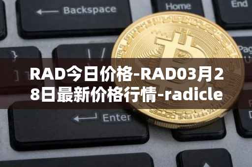 RAD今日价格-RAD03月28日最新价格行情-radicle最新走势消息