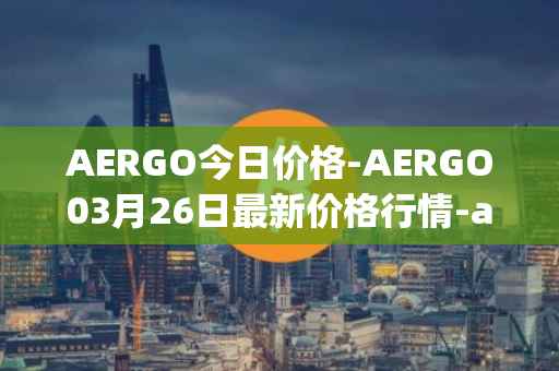 AERGO今日价格-AERGO03月26日最新价格行情-aergo最新走势消息