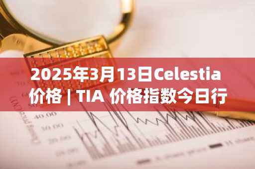 2025年3月13日Celestia 价格 | TIA 价格指数今日行情分享