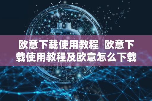 欧意下载使用教程 欧意下载使用教程及欧意怎么下载 欧意下载使用教程 欧意下载使用教程及欧意怎么下载
