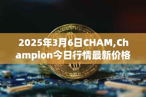 2025年3月6日CHAM,Champion今日行情最新价格