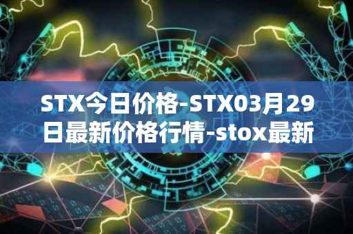 STX今日价格-STX03月29日最新价格行情-stox最新走势消息