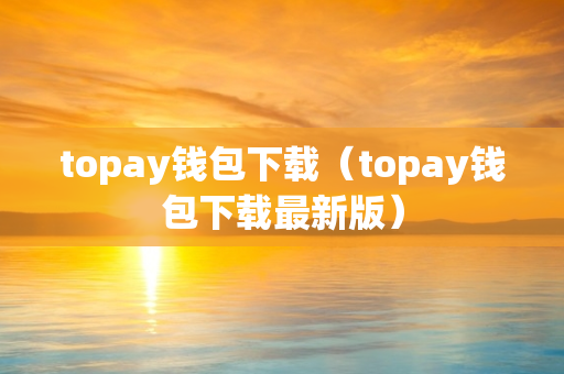 topay钱包下载（topay钱包下载最新版）