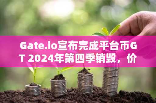 Gate.io宣布完成平台币GT 2024年第四季销毁，价值超6,390万美元