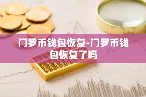 门罗币钱包恢复-门罗币钱包恢复了吗