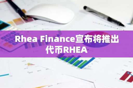 Rhea Finance宣布将推出代币RHEA