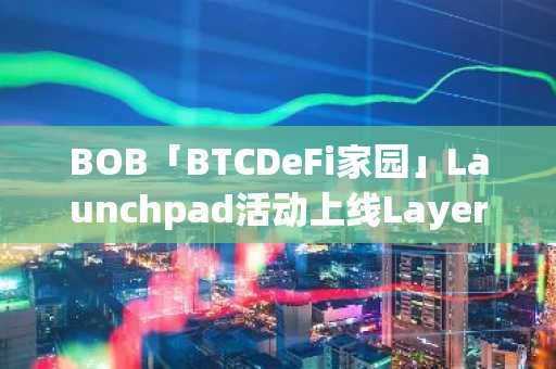 BOB「BTCDeFi家园」Launchpad活动上线Layer3