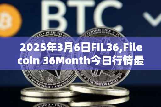 2025年3月6日FIL36,Filecoin 36Month今日行情最新价格