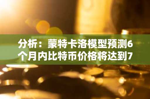 分析：蒙特卡洛模型预测6个月内比特币价格将达到71.3万美元的峰值