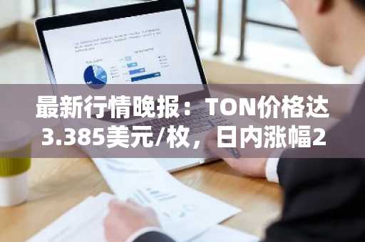 最新行情晚报：TON价格达3.385美元/枚，日内涨幅2.27%