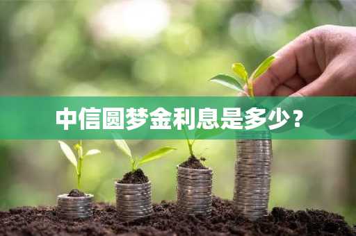 中信圆梦金利息是多少？