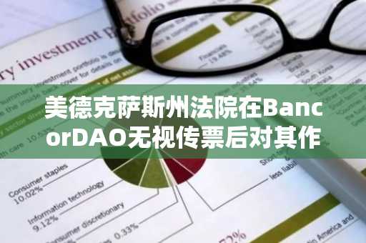 美德克萨斯州法院在BancorDAO无视传票后对其作出缺席判决