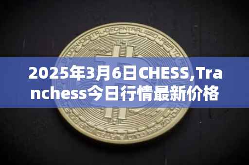 2025年3月6日CHESS,Tranchess今日行情最新价格