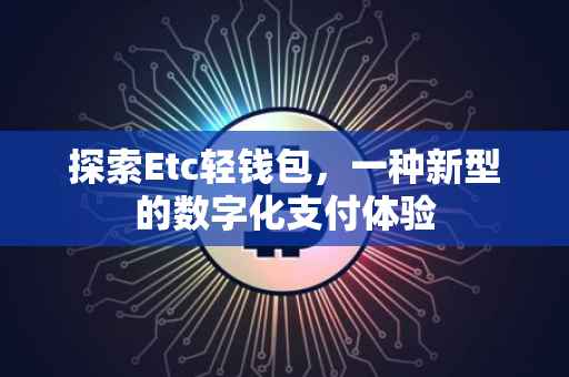 探索Etc轻钱包，一种新型的数字化支付体验