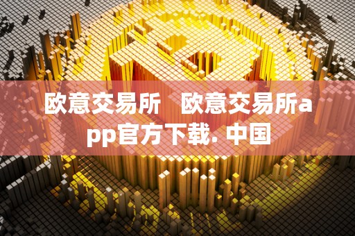 欧意交易所   欧意交易所app官方下载. 中国