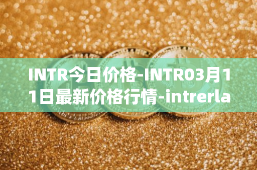 INTR今日价格-INTR03月11日最新价格行情-intrerlay最新走势消息