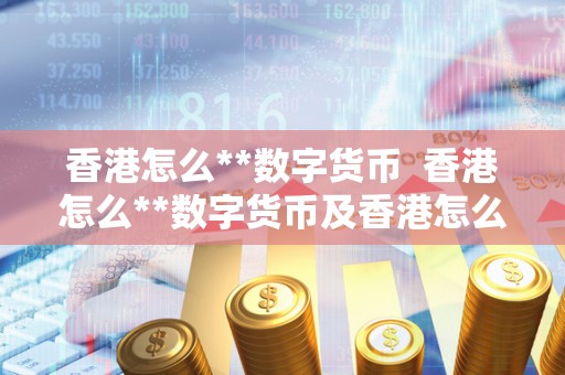 香港怎么**数字货币 香港怎么**数字货币及香港怎么**数字货币呢 香港怎么**数字货币 香港怎么**数字货币及香港怎么**数字货币呢
